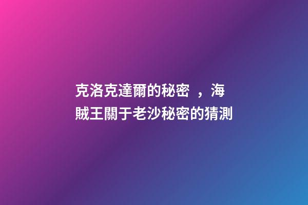 克洛克達爾的秘密，海賊王關于老沙秘密的猜測